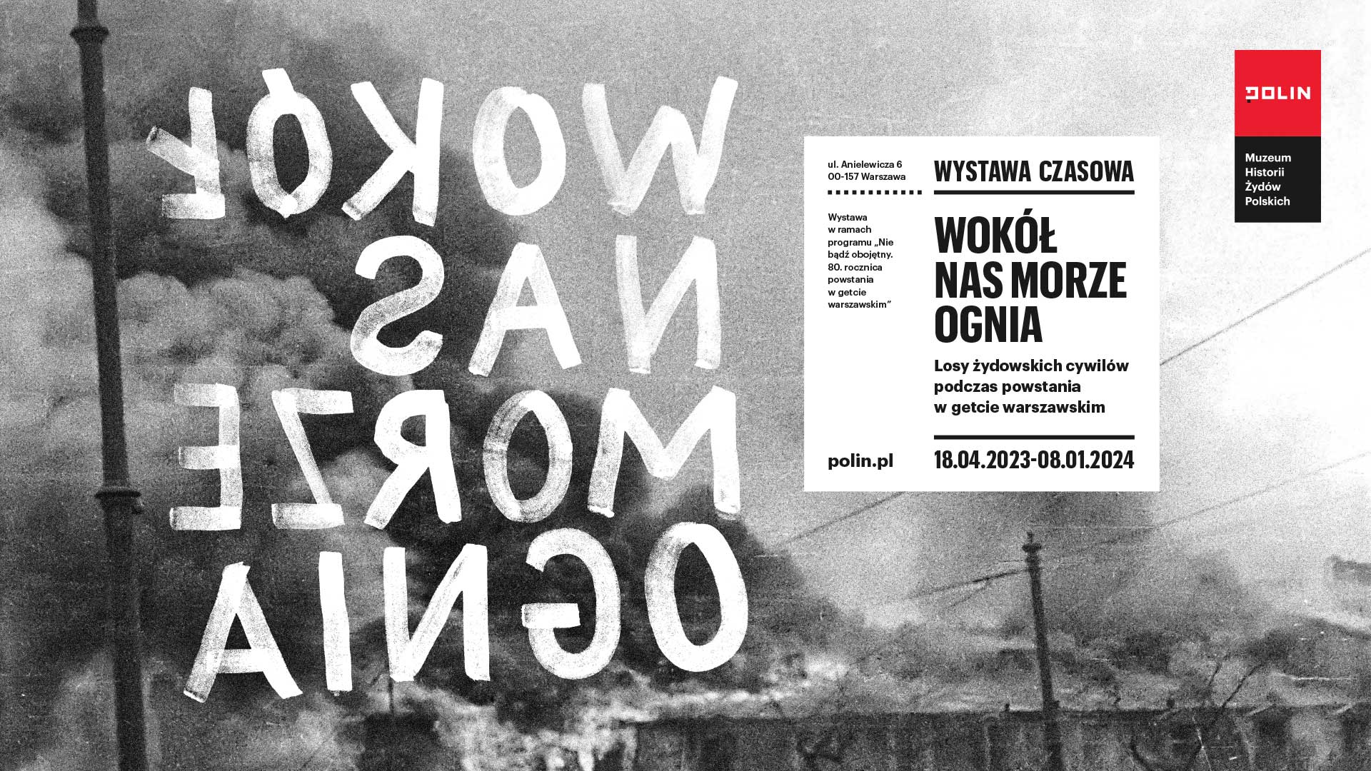 Plakat wystawy "Wokół nas morze ognia" - na czarno-białym zdjęciu płonącego getta warszawskiego odwrócony tytuł wystawy (litery czytane od prawej do lewej), obok w białym kwadracie powtórzony tytuł i podtytuł ekspozycji oraz jej daty).
