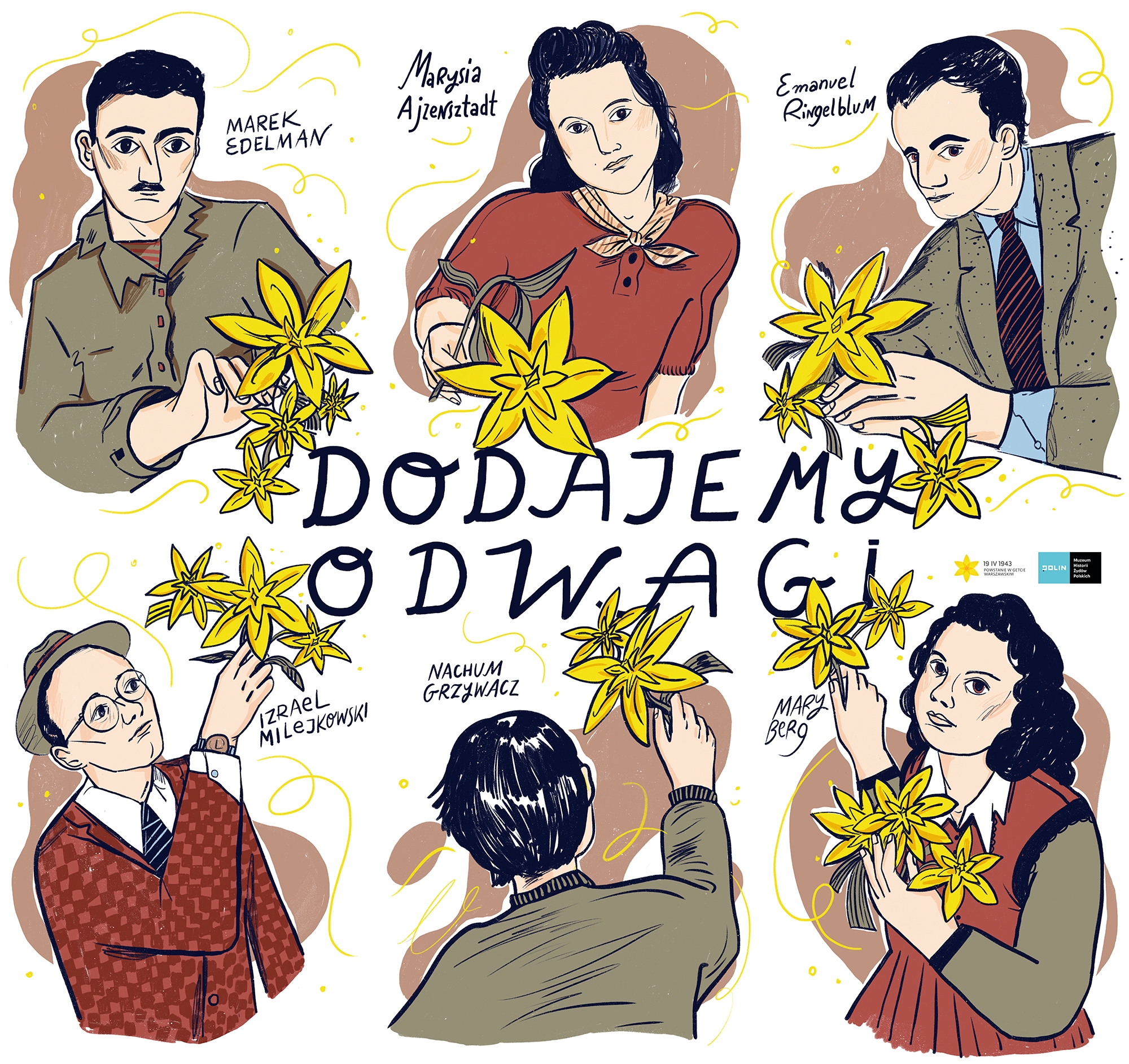 Sześć postaci przedstawionych od pasa w górę, od lewej: Marek Edelman, Marysia  Azjensztadt, Emanueal Ringelblum, Izrael Milejkowski, Nachum Grzywacz, Mary  Berg. Każda z postaci trzyma żonkila, a na środku plakatu jest napis Dodajemy odwagi.