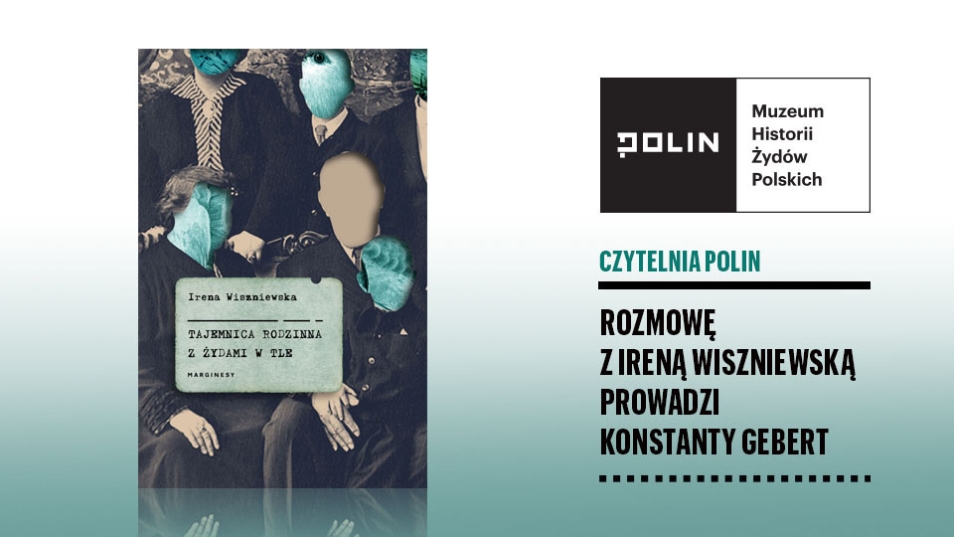 Czytelnia POLIN online: napis "Tajemnica rodzinna z żydami w tle", Rozmowę z Ireną Wiszniewską poprowadzi Konstanty Gebert. Po lewej stronie okładka książki