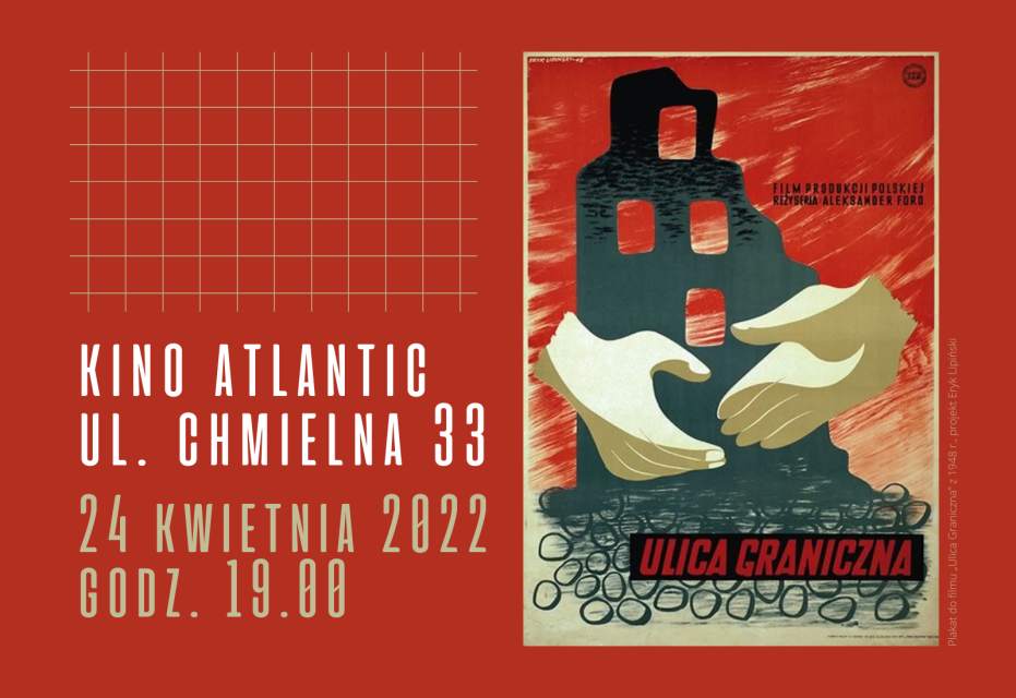 Grafika promująca pokaz filmu Aleksandra Forda "Ulica Graniczna" w kinie Atlantic. Z lewej strony napisy: kino Atlantic, ul. Chmielna 33, 24 kwietnia 2022, godz. 19.00. Z prawej strony plakat filmu - na tle częściowo zburzonego budynku (w ogniu) dwie dłonie, poniżej czerwony napis ulica Graniczna. 