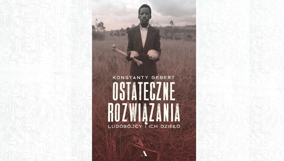 Okładka książki Konstantego Geberta "Ostateczne rozwiązania. Ludobójcy i ich dzieło". Czarnoskóry mężczyzna trzyma kawałek kości i czaszkę.