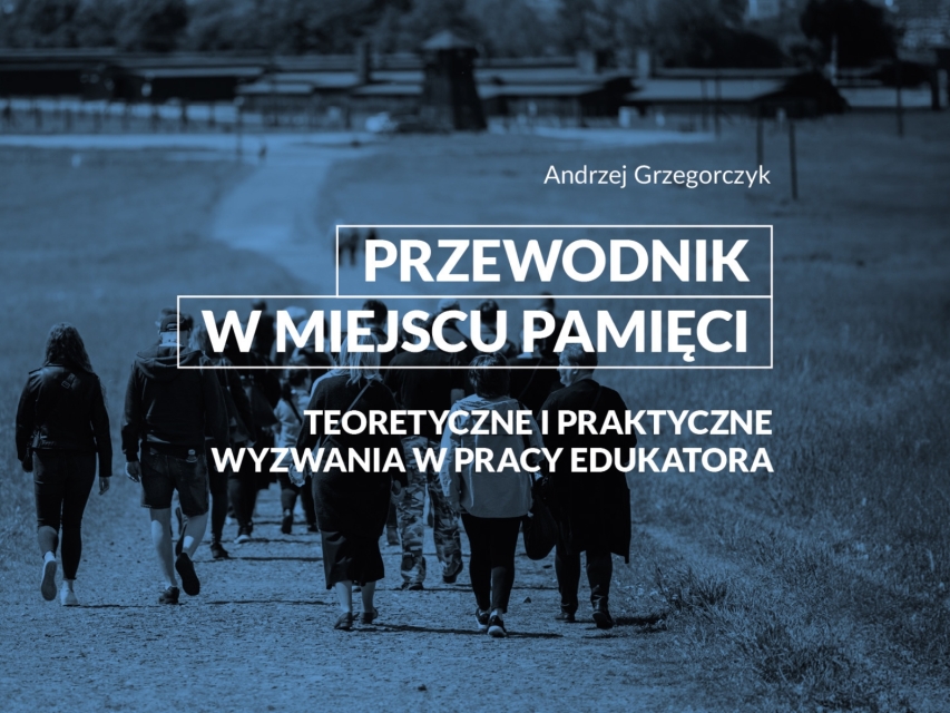 Młodzież idzie drogą na terenie obozu koncentracyjnego. Na zdjęciu napisy: Andrzej Grzegorczyk, Przewodnik w miejscu pamięci. Teoretyczne i praktyczne wyzwania w pracy edukatora.